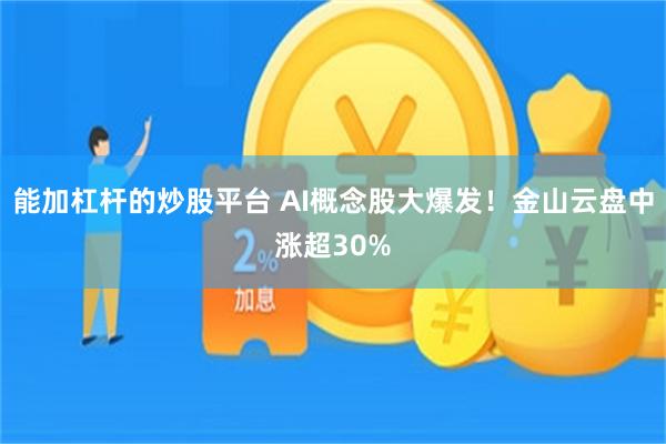 能加杠杆的炒股平台 AI概念股大爆发！金山云盘中涨超30%