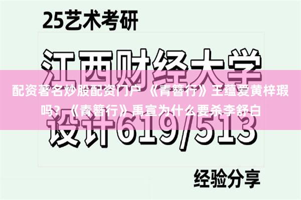 配资著名炒股配资门户 《青簪行》王蕴爱黄梓瑕吗？《青簪行》禹宣为什么要杀李舒白