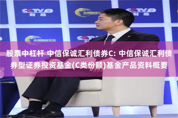 股票中杠杆 中信保诚汇利债券C: 中信保诚汇利债券型证券投资基金(C类份额)基金产品资料概要