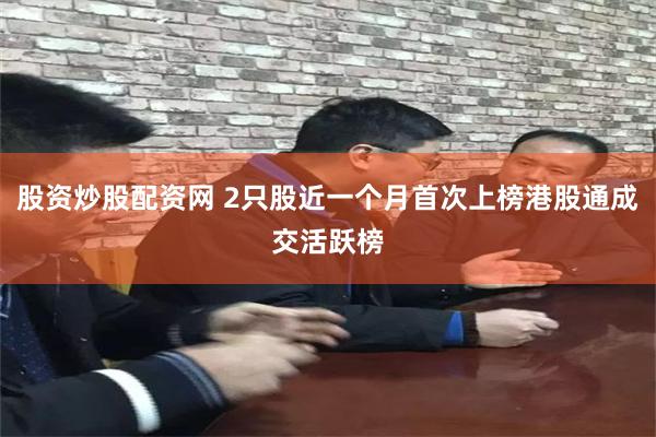 股资炒股配资网 2只股近一个月首次上榜港股通成交活跃榜