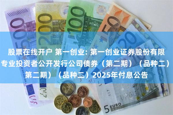 股票在线开户 第一创业: 第一创业证券股份有限公司2022年面向专业投资者公开发行公司债券（第二期）（品种二）2025年付息公告