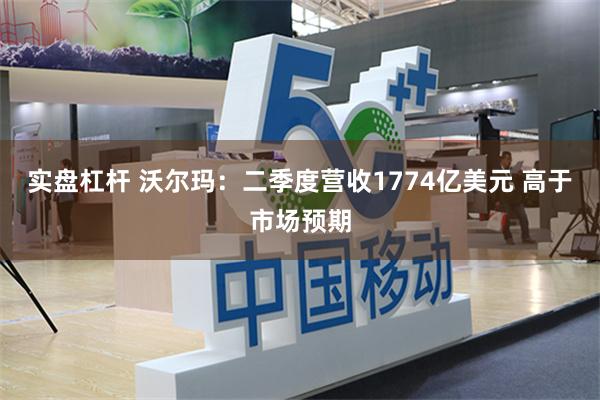 实盘杠杆 沃尔玛：二季度营收1774亿美元 高于市场预期